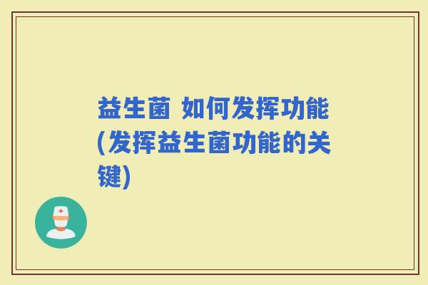 益生菌 如何发挥功能(发挥益生菌功能的关键)