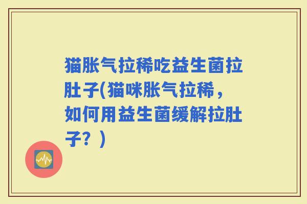 猫拉稀吃益生菌拉肚子(猫咪拉稀，如何用益生菌缓解拉肚子？)