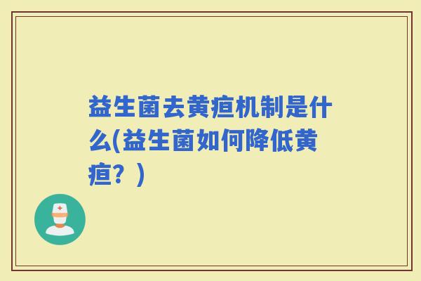 益生菌去黄疸机制是什么(益生菌如何降低黄疸？)