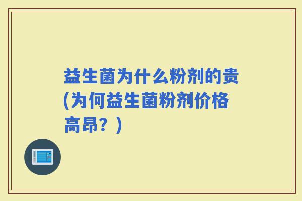 益生菌为什么粉剂的贵(为何益生菌粉剂价格高昂？)