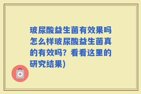 玻尿酸益生菌有效果吗怎么样玻尿酸益生菌真的有效吗？看看这里的研究结果)