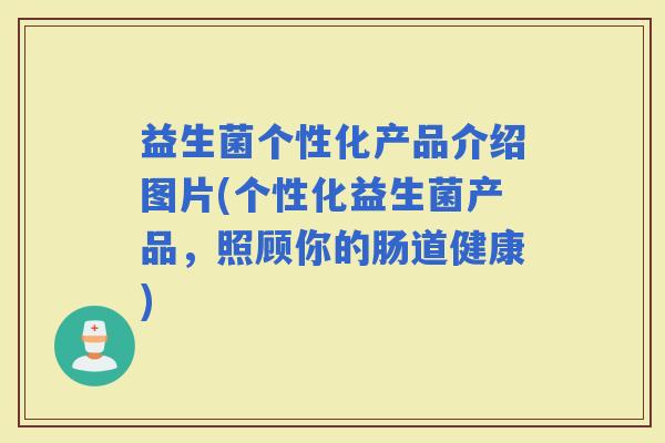益生菌个性化产品介绍图片(个性化益生菌产品，照顾你的肠道健康)