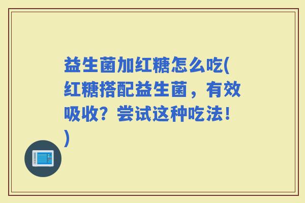 益生菌加红糖怎么吃(红糖搭配益生菌，有效吸收？尝试这种吃法！)