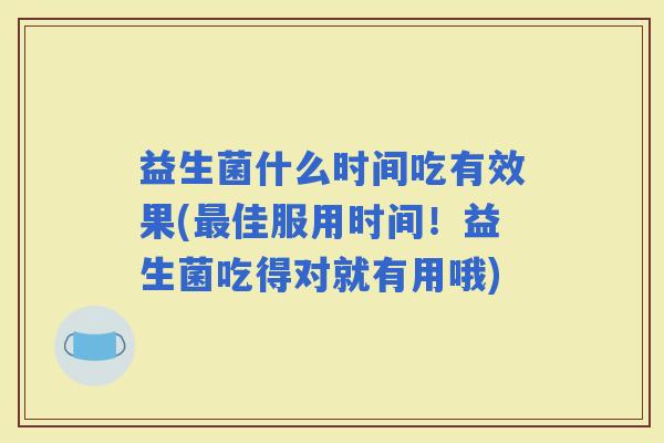 益生菌什么时间吃有效果(佳服用时间！益生菌吃得对就有用哦)