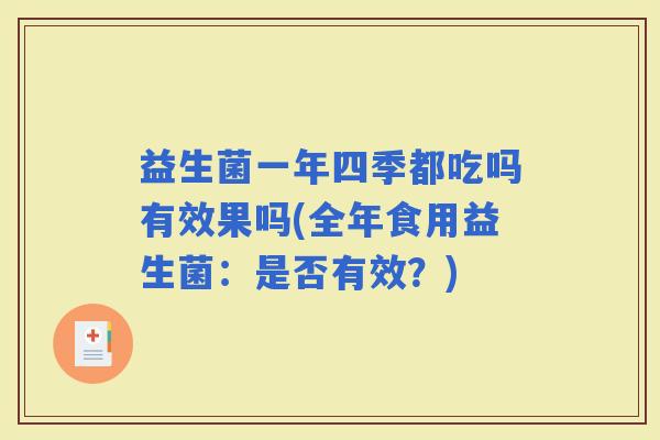 益生菌一年四季都吃吗有效果吗(全年食用益生菌:是否有效?) 益生菌一年四季都吃吗有效果吗(全年食用益生菌:是否有效?)
