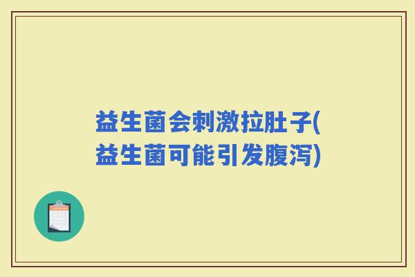 益生菌会刺激拉肚子(益生菌可能引发) 益生菌会刺激拉肚子(益生菌可能引发)