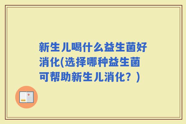 新生儿喝什么益生菌好消化(选择哪种益生菌可帮助新生儿消化？)