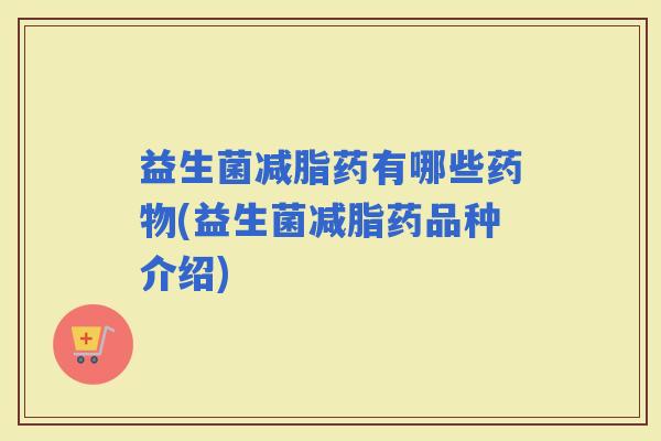 益生菌减脂药有哪些(益生菌减脂药品种介绍)