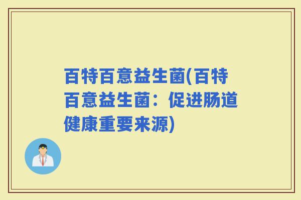 百特百意益生菌(百特百意益生菌:促进肠道健康重要来源) 百特百意益生菌(百特百意益生菌:促进肠道健康重要来源)