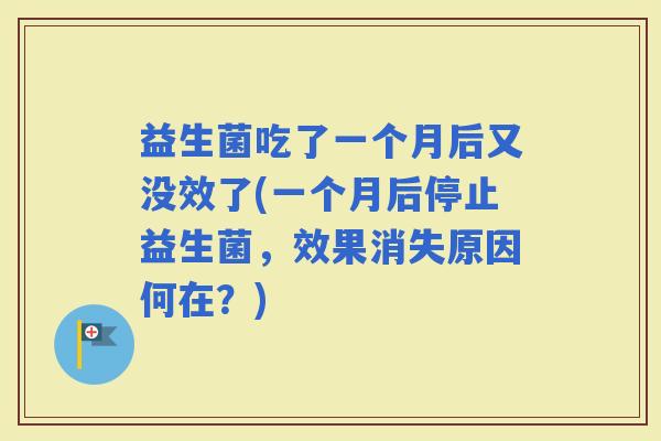 益生菌吃了一个月后又没效了(一个月后停止益生菌，效果消失原因何在？)
