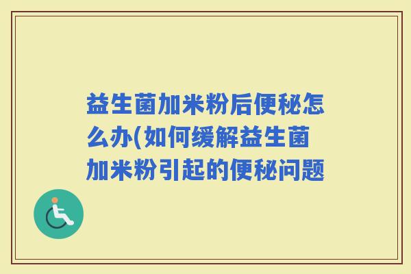 益生菌加米粉后怎么办(如何缓解益生菌加米粉引起的问题