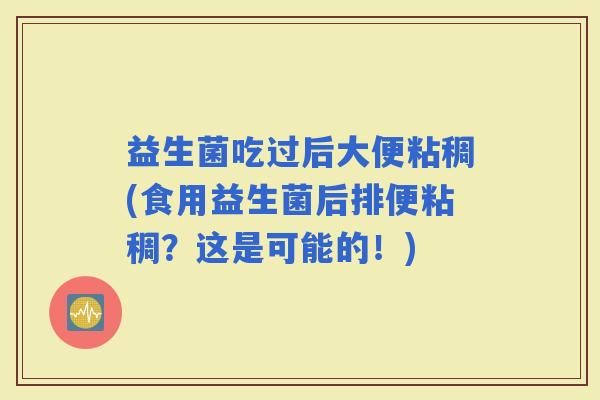 益生菌吃过后大便粘稠(食用益生菌后排便粘稠?这是可能的!) 益生菌吃过后大便粘稠(食用益生菌后排便粘稠?这是可能的!)