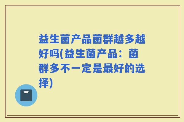 益生菌产品菌群越多越好吗(益生菌产品：菌群多不一定是好的选择)