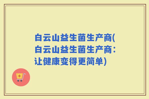 白云山益生菌生产商(白云山益生菌生产商：让健康变得更简单)