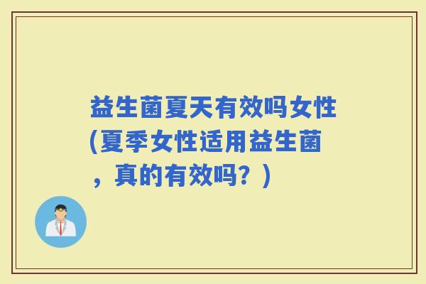 益生菌夏天有效吗女性(夏季女性适用益生菌，真的有效吗？)