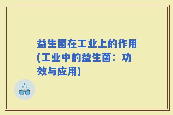 益生菌在工业上的作用(工业中的益生菌：功效与应用)