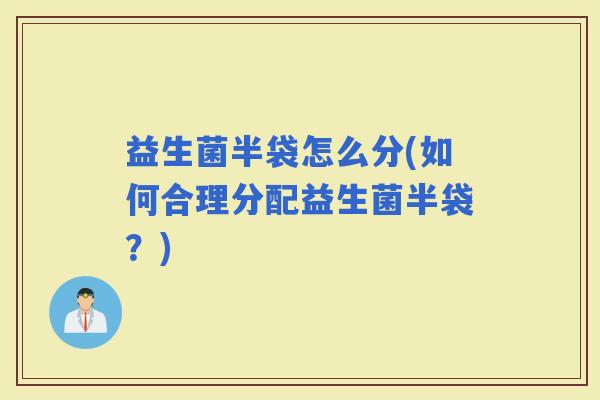 益生菌半袋怎么分(如何合理分配益生菌半袋？)