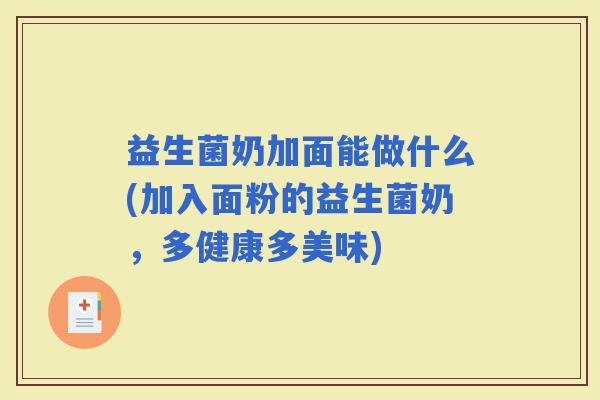 益生菌奶加面能做什么(加入面粉的益生菌奶，多健康多美味)