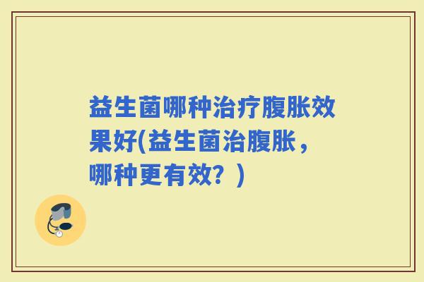 益生菌哪种效果好(益生菌，哪种更有效？)
