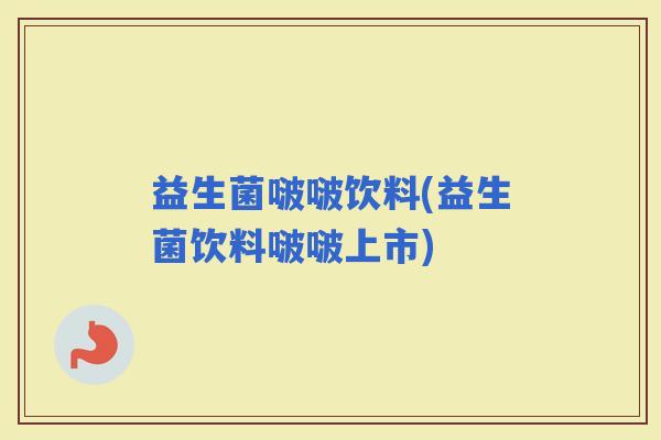 益生菌啵啵饮料(益生菌饮料啵啵上市) 益生菌啵啵饮料(益生菌饮料啵啵上市)