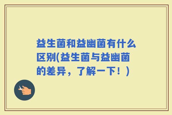 益生菌和益幽菌有什么区别(益生菌与益幽菌的差异，了解一下！)