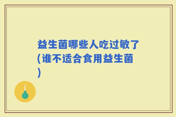 益生菌哪些人吃了(谁不适合食用益生菌) 益生菌哪些人吃了(谁不适合食用益生菌)