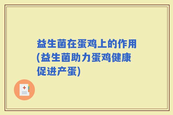 益生菌在蛋鸡上的作用(益生菌助力蛋鸡健康促进产蛋)
