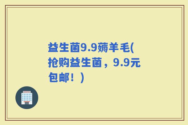 益生菌9.9薅羊毛(抢购益生菌，9.9元包邮！)