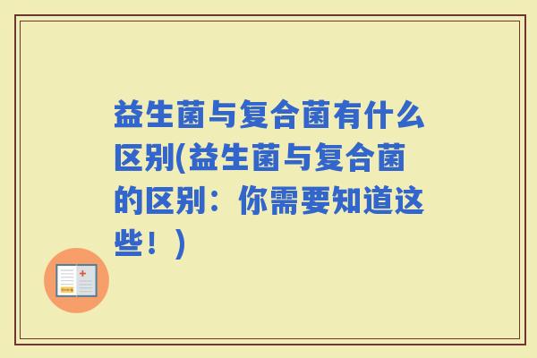 益生菌与复合菌有什么区别(益生菌与复合菌的区别：你需要知道这些！)