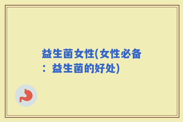 益生菌女性(女性必备：益生菌的好处)