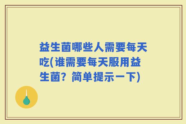 益生菌哪些人需要每天吃(谁需要每天服用益生菌？简单提示一下)