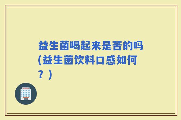 益生菌喝起来是苦的吗(益生菌饮料口感如何？)