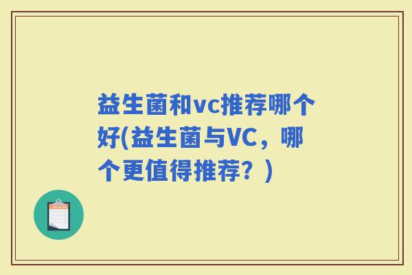 益生菌和vc推荐哪个好(益生菌与VC，哪个更值得推荐？)