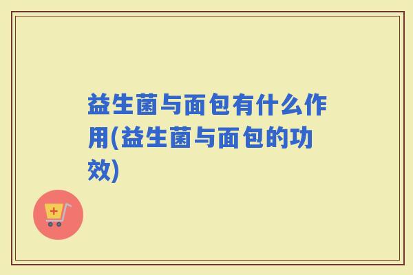 益生菌与面包有什么作用(益生菌与面包的功效)