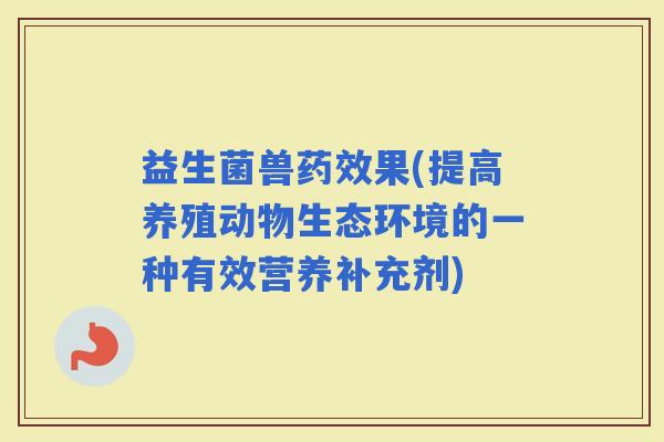 益生菌兽果(提高养殖动物生态环境的一种有效营养补充剂) 益生菌兽果(提高养殖动物生态环境的一种有效营养补充剂)