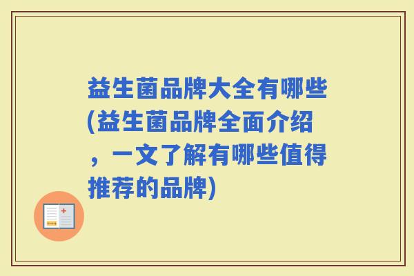 益生菌品牌大全有哪些(益生菌品牌全面介绍，一文了解有哪些值得推荐的品牌)