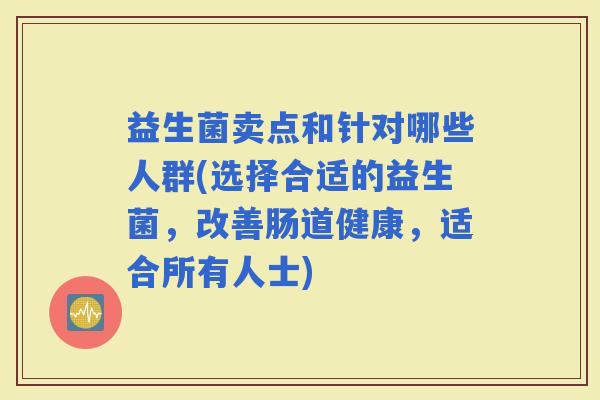 益生菌卖点和针对哪些人群(选择合适的益生菌，改善肠道健康，适合所有人士)