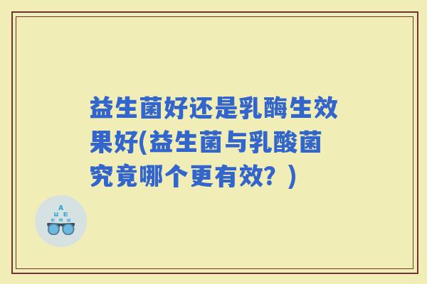 益生菌好还是乳酶生效果好(益生菌与乳酸菌究竟哪个更有效？)