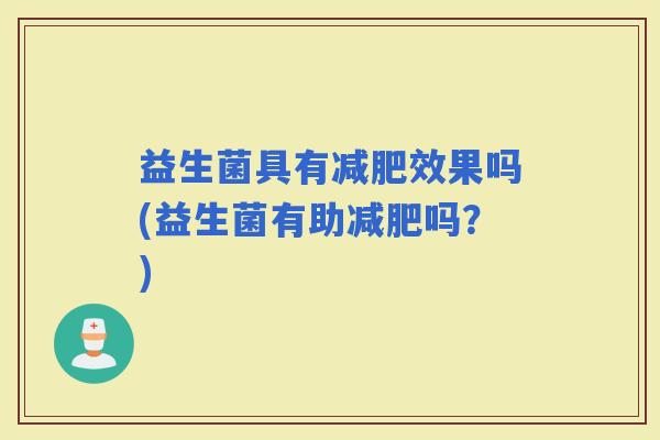 益生菌具有效果吗(益生菌有助吗？)