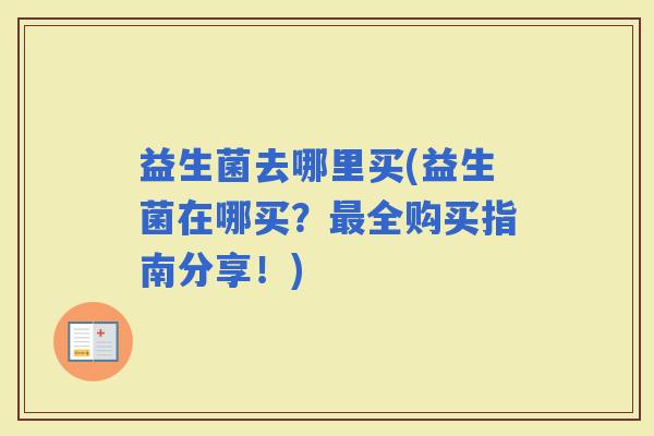 益生菌去哪里买(益生菌在哪买？全购买指南分享！)