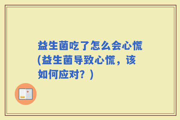 益生菌吃了怎么会心慌(益生菌导致心慌,该如何应对?) 益生菌吃了怎么会心慌(益生菌导致心慌,该如何应对?)