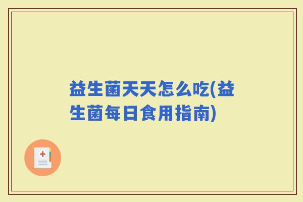 益生菌天天怎么吃(益生菌每日食用指南)