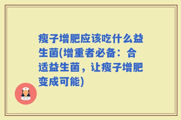 瘦子增肥应该吃什么益生菌(增重者必备:合适益生菌,让瘦子增肥变成可能) 瘦子增肥应该吃什么益生菌(增重者必备:合适益生菌,让瘦子增肥变成可能)