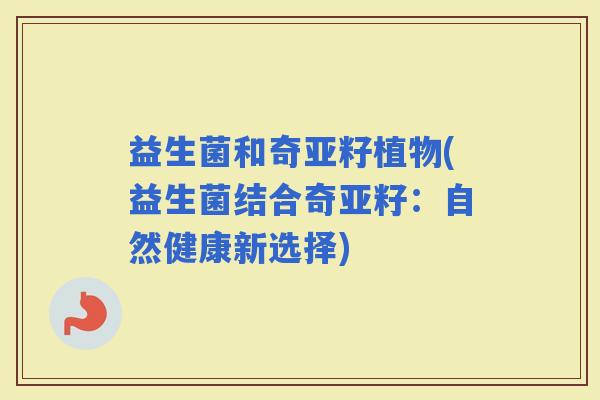 益生菌和奇亚籽植物(益生菌结合奇亚籽:自然健康新选择) 益生菌和奇亚籽植物(益生菌结合奇亚籽:自然健康新选择)