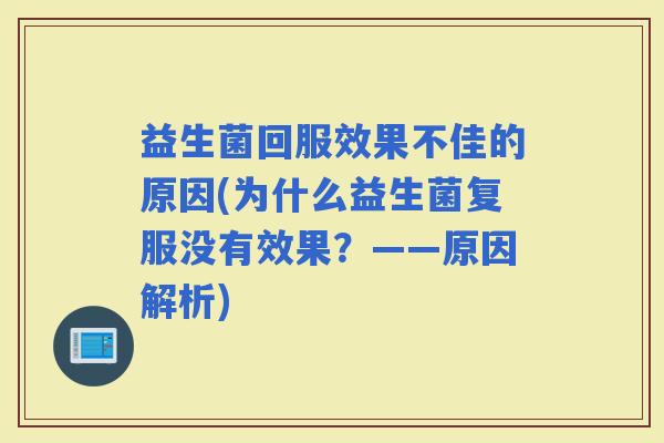 益生菌回服效果不佳的原因(为什么益生菌复服没有效果？——原因解析)