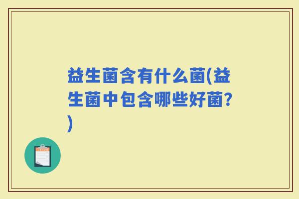 益生菌含有什么菌(益生菌中包含哪些好菌？)