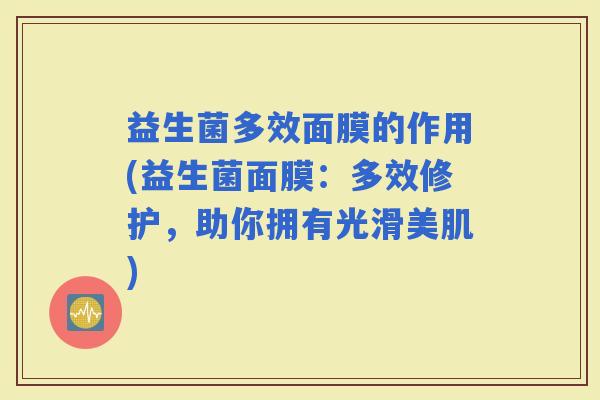 益生菌多效面膜的作用(益生菌面膜：多效修护，助你拥有光滑美肌)
