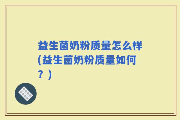 益生菌奶粉质量怎么样(益生菌奶粉质量如何?) 益生菌奶粉质量怎么样(益生菌奶粉质量如何?)