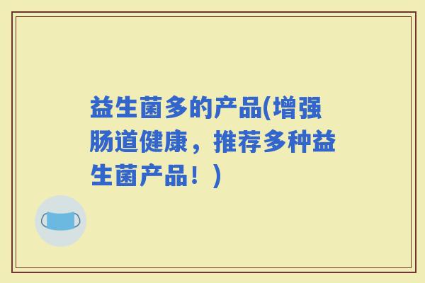益生菌多的产品(增强肠道健康，推荐多种益生菌产品！)