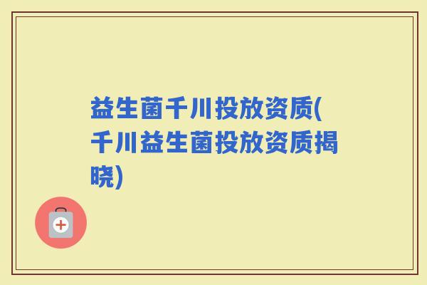 益生菌千川投放资质(千川益生菌投放资质揭晓)